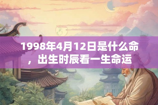 1998年4月12日是什么命，出生时辰看一生命运