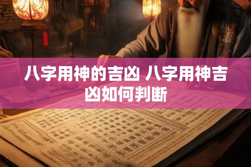 八字用神的吉凶 八字用神吉凶如何判断