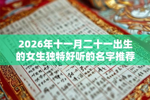 2026年十一月二十一出生的女生独特好听的名字推荐
