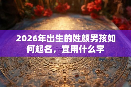 2026年出生的姓颜男孩如何起名，宜用什么字