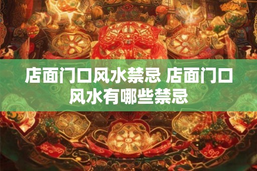 店面门口风水禁忌 店面门口风水有哪些禁忌