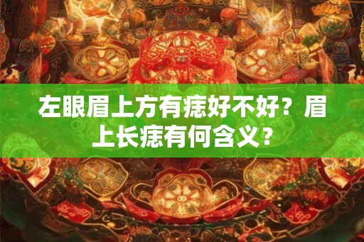 左眼眉上方有痣好不好?眉上长痣有何含义? 左眼眉上方有痣好不好?眉上长痣有何含义?