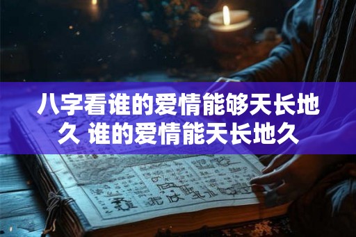 八字看谁的爱情能够天长地久 谁的爱情能天长地久
