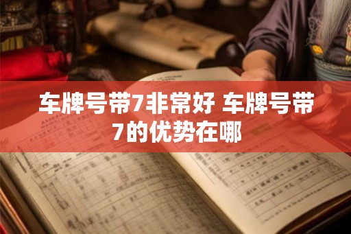 车牌号带7非常好 车牌号带7的优势在哪