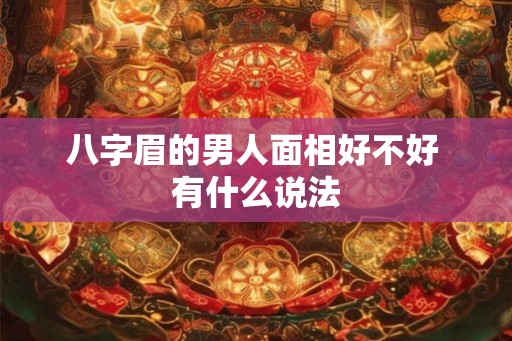 八字眉的男人面相好不好 有什么说法 八字眉的男人面相好不好 有什么说法