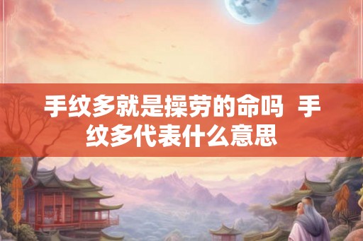 手纹多就是操劳的命吗  手纹多代表什么意思