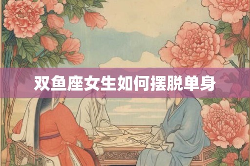 双鱼座女生如何摆脱单身