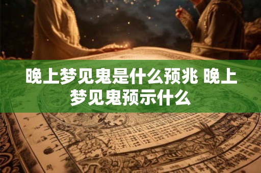 晚上梦见鬼是什么预兆 晚上梦见鬼预示什么