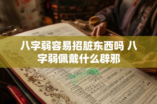 八字弱容易招脏东西吗 八字弱佩戴什么辟邪