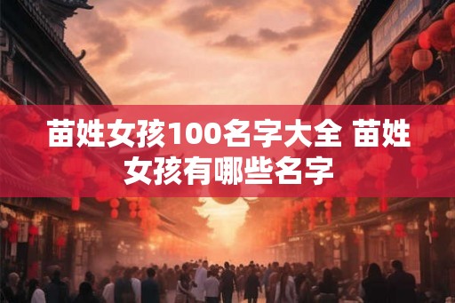 苗姓女孩100名字大全 苗姓女孩有哪些名字