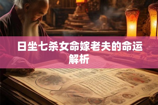 日坐七杀女命嫁老夫的命运解析