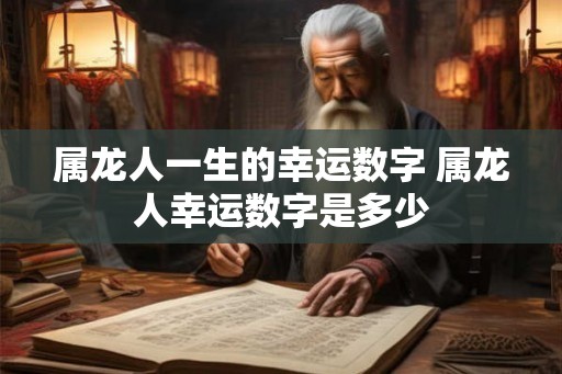 属龙人一生的幸运数字 属龙人幸运数字是多少