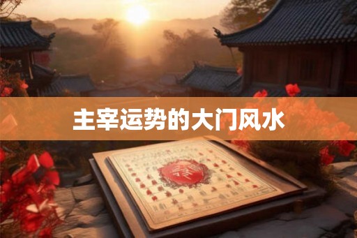 主宰运势的大门风水