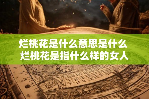 烂桃花是什么意思是什么 烂桃花是指什么样的女人