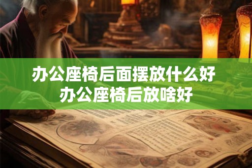 办公座椅后面摆放什么好 办公座椅后放啥好