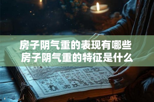 房子阴气重的表现有哪些 房子阴气重的特征是什么 房子阴气重的表现有哪些 房子阴气重的特征是什么