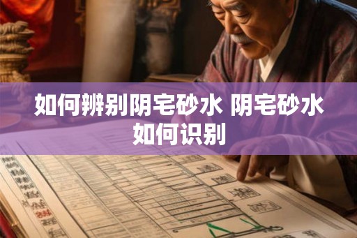 如何辨别阴宅砂水 阴宅砂水如何识别