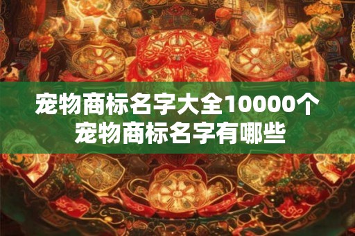 宠物商标名字大全10000个 宠物商标名字有哪些