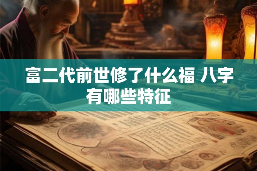富二代前世修了什么福 八字有哪些特征