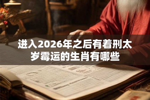 进入2026年之后有着刑太岁霉运的生肖有哪些