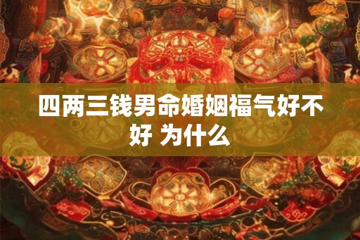 四两三钱男命婚姻福气好不好 为什么