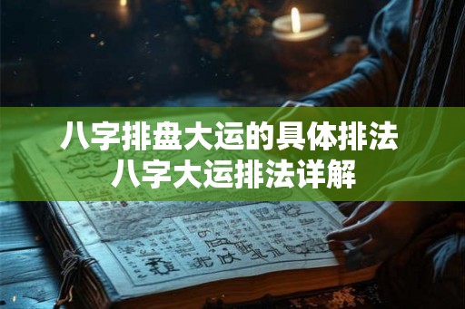 八字排盘大运的具体排法 八字大运排法详解