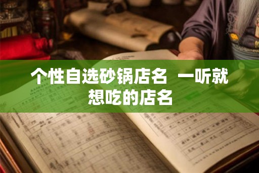 个性自选砂锅店名  一听就想吃的店名