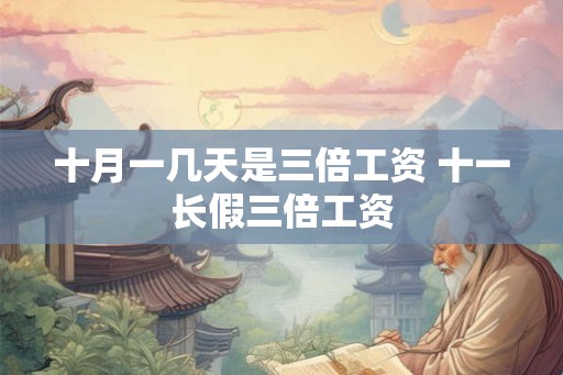 十月一几天是三倍工资 十一长假三倍工资
