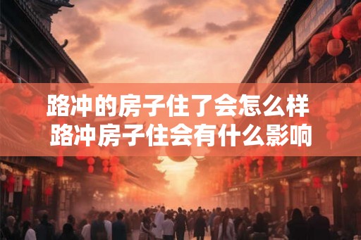 路冲的房子住了会怎么样 路冲房子住会有什么影响