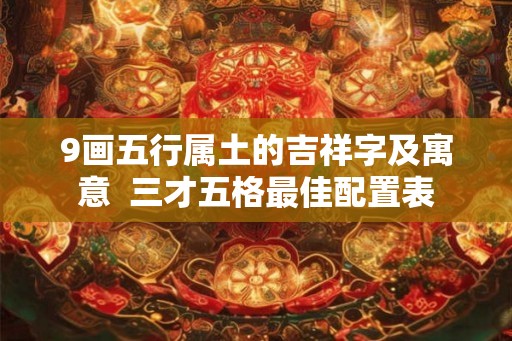 9画五行属土的吉祥字及寓意  三才五格最佳配置表