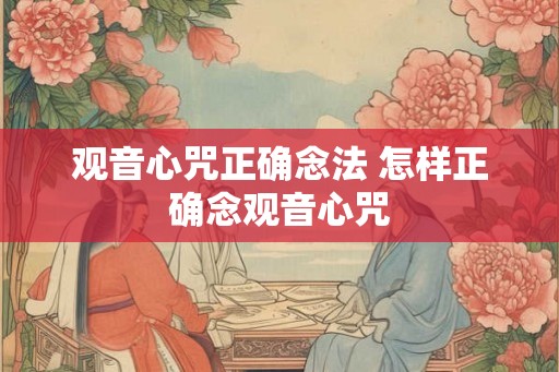 观音心咒正确念法 怎样正确念观音心咒