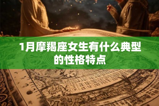 1月摩羯座女生有什么典型的性格特点