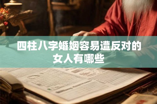 四柱八字婚姻容易遭反对的女人有哪些