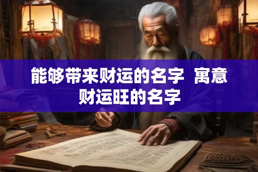 能够带来财运的名字 寓意财运旺的名字 能够带来财运的名字 寓意财运旺的名字