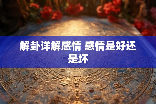 解卦详解感情 感情是好还是坏