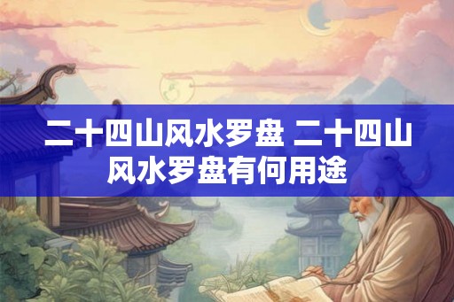 二十四山风水罗盘 二十四山风水罗盘有何用途