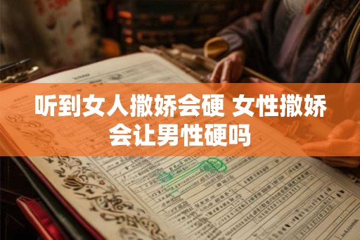 听到女人撒娇会硬 女性撒娇会让男性硬吗