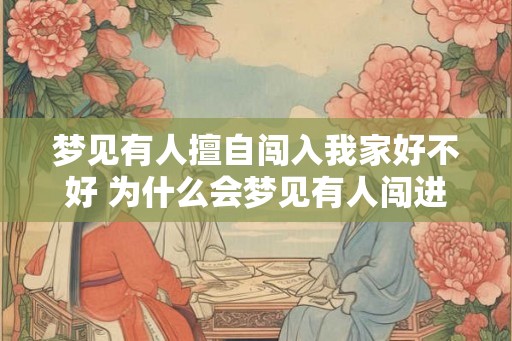 梦见有人擅自闯入我家好不好 为什么会梦见有人闯进家