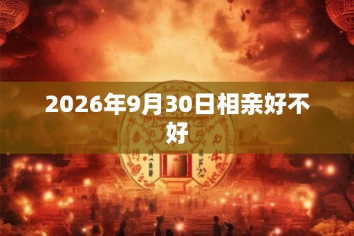 2026年9月30日相亲好不好