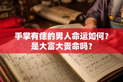 手掌有痣的男人命运如何？是大富大贵命吗？