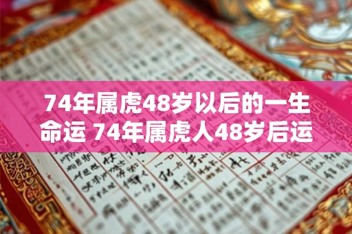 74年属虎48岁以后的一生命运 74年属虎人48岁后运势 74年属虎48岁以后的一生命运 74年属虎人48岁后运势