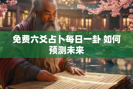免费六爻占卜每日一卦 如何预测未来