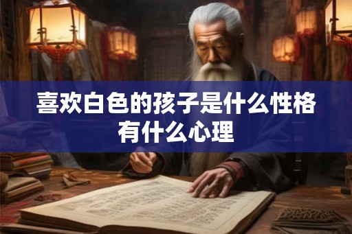 喜欢白色的孩子是什么性格有什么心理