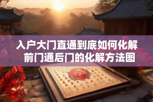 入户大门直通到底如何化解  前门通后门的化解方法图