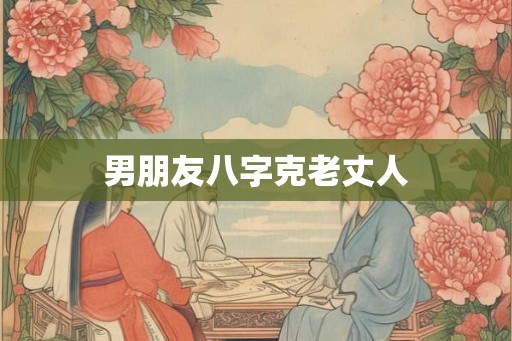 男朋友八字克老丈人