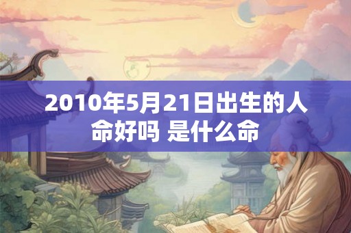 2010年5月21日出生的人命好吗 是什么命