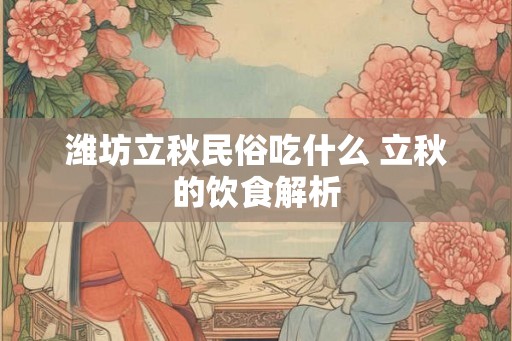 潍坊立秋民俗吃什么 立秋的饮食解析