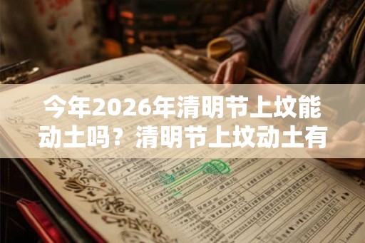 今年2026年清明节上坟能动土吗?清明节上坟动土有哪些禁忌? 今年2026年清明节上坟能动土吗?清明节上坟动土有哪些禁忌?