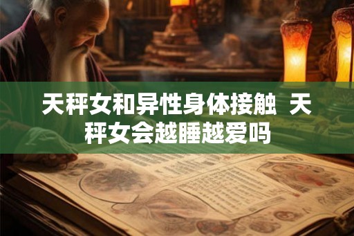 天秤女和异性身体接触  天秤女会越睡越爱吗