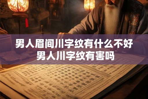 男人眉间川字纹有什么不好 男人川字纹有害吗